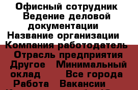 Офисный сотрудник Ведение деловой документации › Название организации ­ Компания-работодатель › Отрасль предприятия ­ Другое › Минимальный оклад ­ 1 - Все города Работа » Вакансии   . Кемеровская обл.,Юрга г.